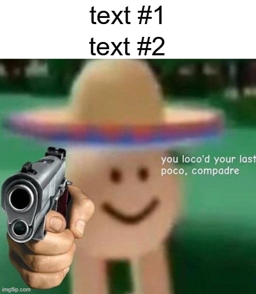 https://imgflip.com/memetemplate/262591580/Youve-locod-your-last-poco-compadre | text #1; text #2 | image tagged in you ve loco d your last poco compadre,custom template,new template | made w/ Imgflip meme maker