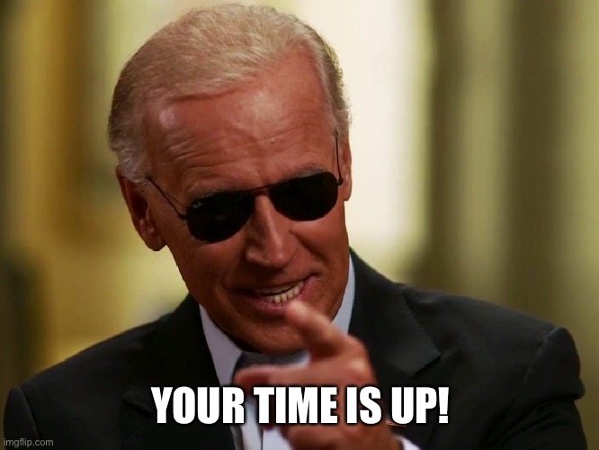 Cool Joe Biden | YOUR TIME IS UP! | image tagged in cool joe biden | made w/ Imgflip meme maker