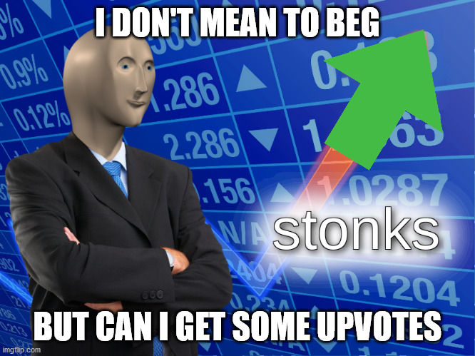 stonks | I DON'T MEAN TO BEG BUT CAN I GET SOME UPVOTES | image tagged in stonks | made w/ Imgflip meme maker