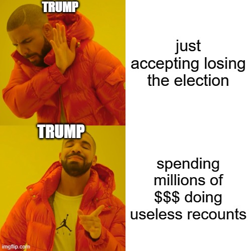 but why, why a recount that doesn't change anything? | TRUMP; just accepting losing the election; TRUMP; spending millions of $$$ doing useless recounts | image tagged in memes,drake hotline bling,president trump,donald trump,election 2020,recount | made w/ Imgflip meme maker