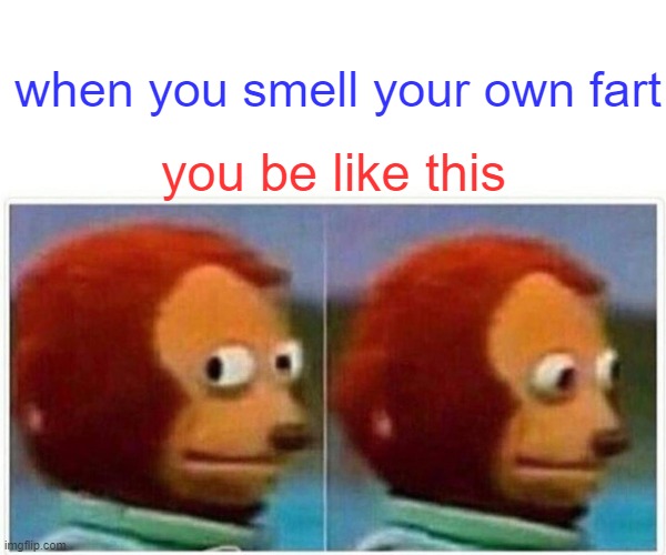 Monkey Puppet | when you smell your own fart; you be like this | image tagged in memes,monkey puppet | made w/ Imgflip meme maker