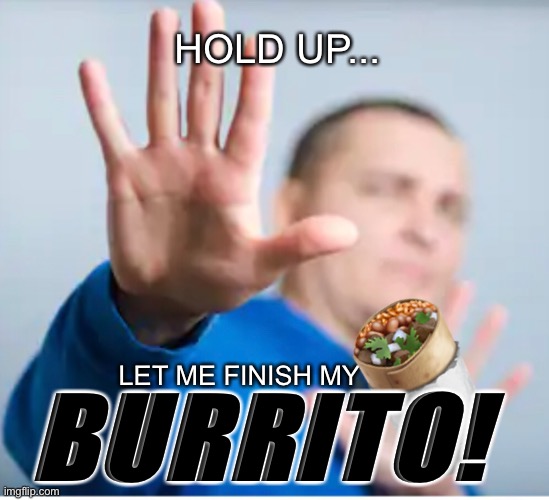 Wait a minute burrito | HOLD UP... 🌯; LET ME FINISH MY; BURRITO! | image tagged in burrito | made w/ Imgflip meme maker