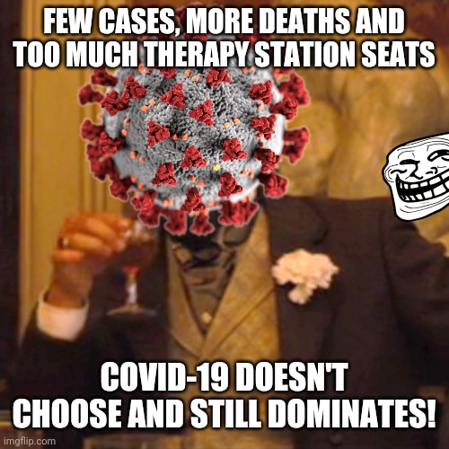 i CrI eVrYtIeM | FEW CASES, MORE DEATHS AND TOO MUCH THERAPY STATION SEATS; COVID-19 DOESN'T CHOOSE AND STILL DOMINATES! | image tagged in memes,coronavirus,covid-19,we're all doomed,noooooooooooooooooooooooo,help me | made w/ Imgflip meme maker