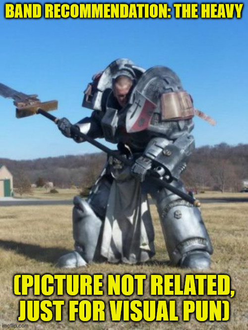 Band rec | BAND RECOMMENDATION: THE HEAVY; (PICTURE NOT RELATED, JUST FOR VISUAL PUN) | image tagged in heavy armor,music,rock music,band,meme | made w/ Imgflip meme maker