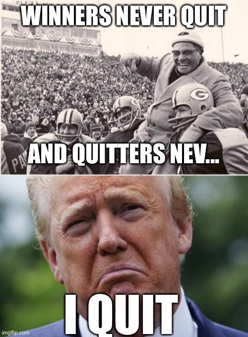 Postdated December 14th, 2020 | WINNERS NEVER QUIT; AND QUITTERS NEV... I QUIT | image tagged in vince lombardi,sad donnie,donald trump you're fired,donald trump is an idiot,election 2020 | made w/ Imgflip meme maker
