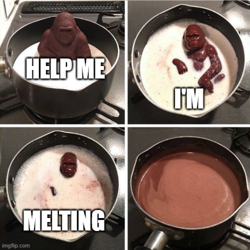 chocolate gorilla | HELP ME; I'M; MELTING | image tagged in chocolate gorilla | made w/ Imgflip meme maker