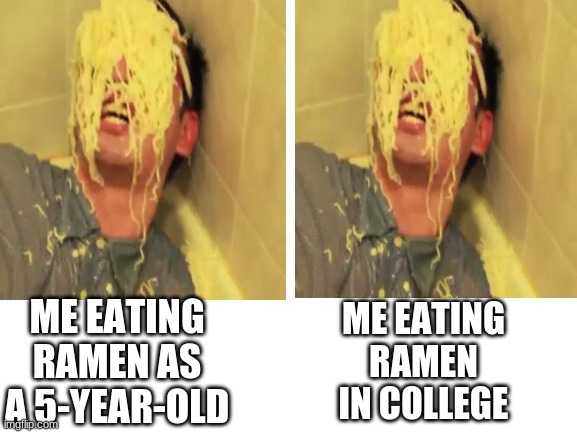 ME EATING RAMEN IN COLLEGE; ME EATING RAMEN AS A 5-YEAR-OLD | image tagged in noodles | made w/ Imgflip meme maker