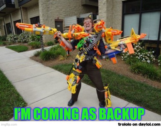 nerfdude | I’M COMING AS BACKUP | image tagged in nerfdude | made w/ Imgflip meme maker