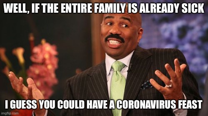 Steve Harvey Meme | WELL, IF THE ENTIRE FAMILY IS ALREADY SICK I GUESS YOU COULD HAVE A CORONAVIRUS FEAST | image tagged in memes,steve harvey | made w/ Imgflip meme maker