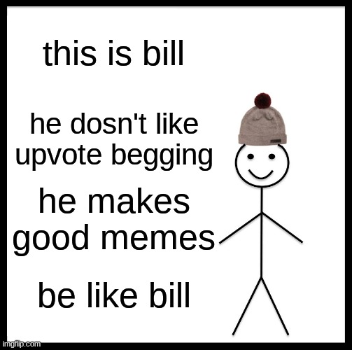 bill | this is bill; he dosn't like upvote begging; he makes good memes; be like bill | image tagged in memes,be like bill | made w/ Imgflip meme maker