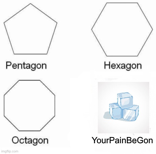 How the school nurse sees ? | YourPainBeGon | image tagged in memes,pentagon hexagon octagon | made w/ Imgflip meme maker