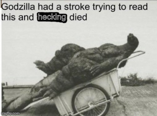 Godzilla had a stroke (Clean Text) | image tagged in godzilla had a stroke clean text | made w/ Imgflip meme maker