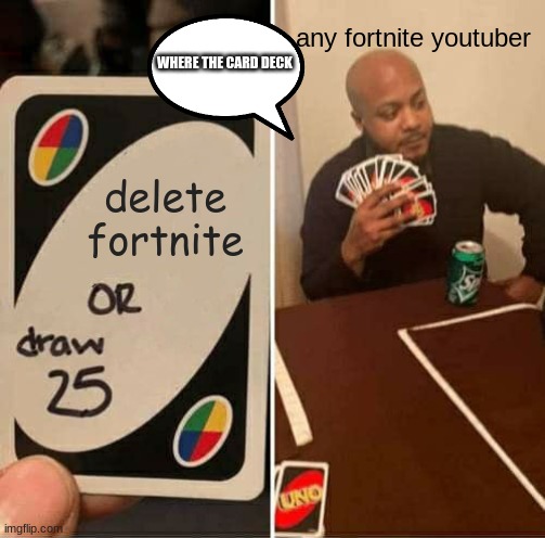 UNO Draw 25 Cards | any fortnite youtuber; WHERE THE CARD DECK; delete fortnite | image tagged in memes,uno draw 25 cards | made w/ Imgflip meme maker