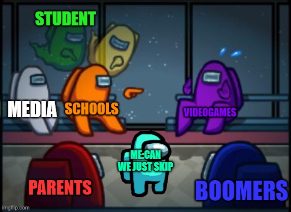 schools blame | STUDENT; MEDIA; SCHOOLS; VIDEOGAMES; ME:CAN WE JUST SKIP; PARENTS; BOOMERS | image tagged in among us blame | made w/ Imgflip meme maker