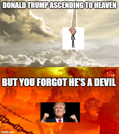 devil trump | DONALD TRUMP ASCENDING TO HEAVEN; BUT YOU FORGOT HE'S A DEVIL | image tagged in memes | made w/ Imgflip meme maker