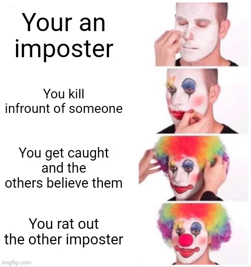 Stupid People Be Like | Your an imposter; You kill infrount of someone; You get caught and the others believe them; You rat out the other imposter | image tagged in memes,clown applying makeup | made w/ Imgflip meme maker