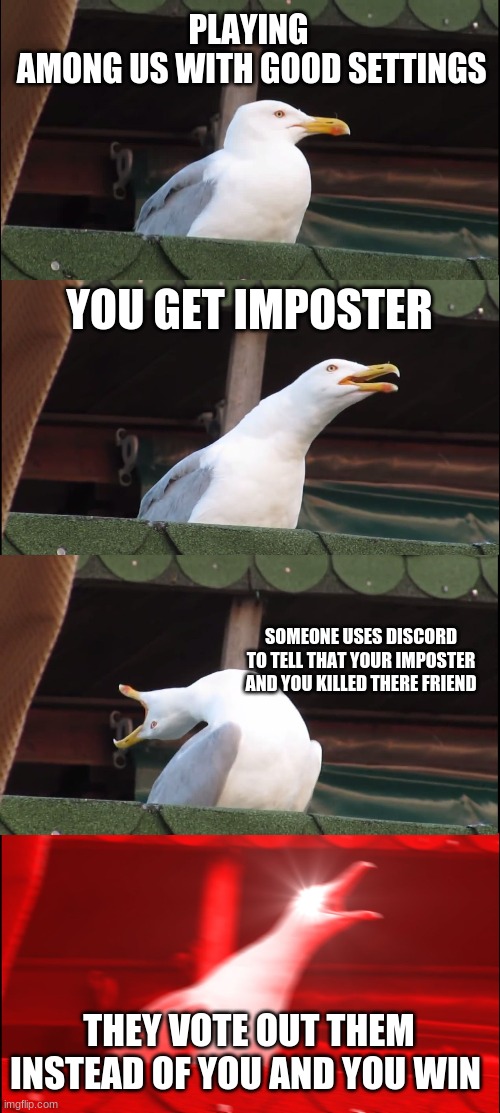 Inhaling Seagull Meme | PLAYING
 AMONG US WITH GOOD SETTINGS; YOU GET IMPOSTER; SOMEONE USES DISCORD TO TELL THAT YOUR IMPOSTER AND YOU KILLED THERE FRIEND; THEY VOTE OUT THEM INSTEAD OF YOU AND YOU WIN | image tagged in memes,inhaling seagull | made w/ Imgflip meme maker