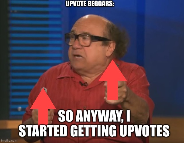 Upvote if you like upvote begging | UPVOTE BEGGARS:; SO ANYWAY, I STARTED GETTING UPVOTES | image tagged in so anyway i started blasting,you better not upvote this,why are you reading this,stop reading the tags | made w/ Imgflip meme maker