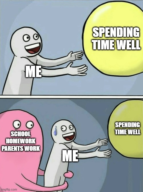 Running Away Balloon | SPENDING TIME WELL; ME; SPENDING TIME WELL; SCHOOL HOMEWORK PARENTS WORK; ME | image tagged in memes,running away balloon | made w/ Imgflip meme maker