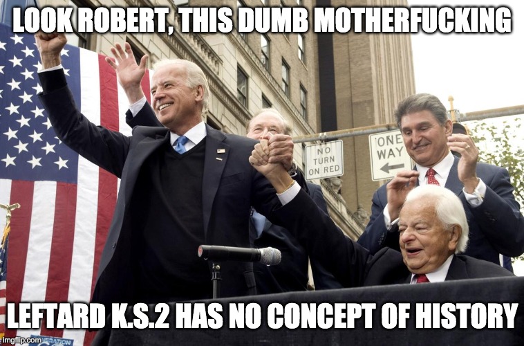 LOOK ROBERT, THIS DUMB MOTHERFUCKING LEFTARD K.S.2 HAS NO CONCEPT OF HISTORY | made w/ Imgflip meme maker