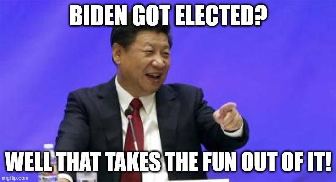 Xi Jinping Laughing | BIDEN GOT ELECTED? WELL THAT TAKES THE FUN OUT OF IT! | image tagged in xi jinping laughing | made w/ Imgflip meme maker