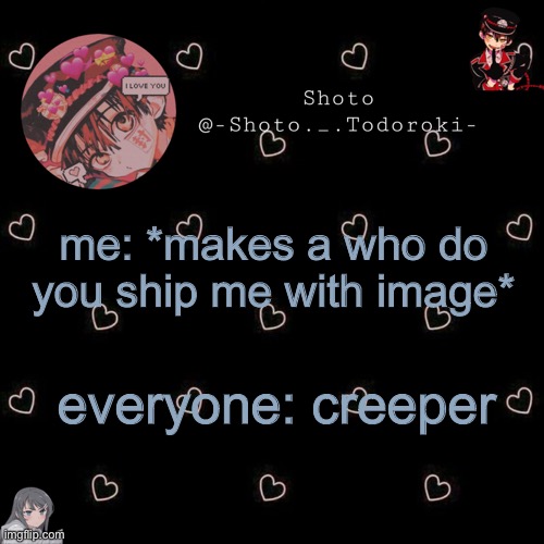 shoto 4 | me: *makes a who do you ship me with image*; everyone: creeper | image tagged in shoto 4 | made w/ Imgflip meme maker