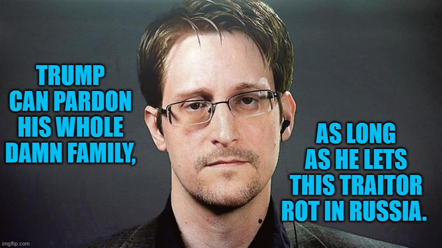 Just Say "No," To Snowden. | TRUMP CAN PARDON HIS WHOLE DAMN FAMILY, AS LONG AS HE LETS THIS TRAITOR ROT IN RUSSIA. | image tagged in politics | made w/ Imgflip meme maker