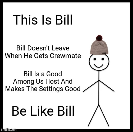 Be Like Bill | This Is Bill; Bill Doesn't Leave When He Gets Crewmate; Bill Is a Good Among Us Host And Makes The Settings Good; Be Like Bill | image tagged in memes,be like bill | made w/ Imgflip meme maker
