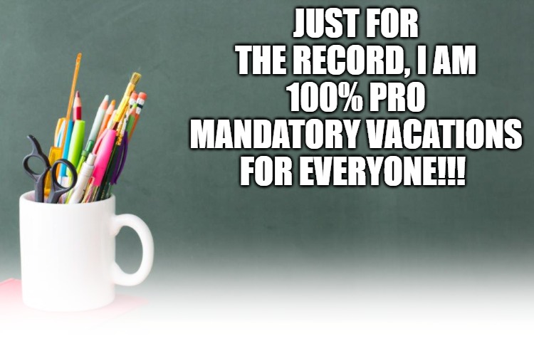 Mandatory | JUST FOR THE RECORD, I AM 100% PRO MANDATORY VACATIONS FOR EVERYONE!!! | image tagged in mandatory,vaccine,vacation,reading | made w/ Imgflip meme maker
