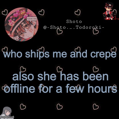 shoto 4 | who ships me and crepe; also she has been offline for a few hours | image tagged in shoto 4 | made w/ Imgflip meme maker