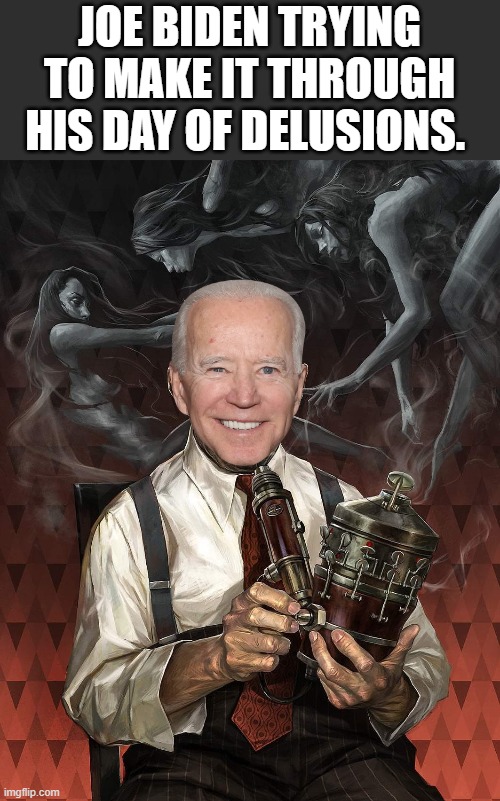 Time for your meds Joe. | JOE BIDEN TRYING TO MAKE IT THROUGH HIS DAY OF DELUSIONS. | image tagged in joe biden,politics | made w/ Imgflip meme maker