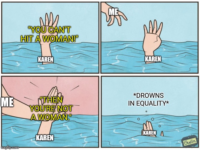 Slap A Karen | ME; "YOU CAN'T HIT A WOMAN!"; KAREN; KAREN; "THEN YOU'RE NOT A WOMAN."; *DROWNS IN EQUALITY*; ME; KAREN; KAREN | image tagged in high five drown,okay karen,gender equality | made w/ Imgflip meme maker