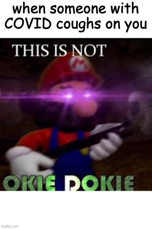 This is not okie dokie | when someone with COVID coughs on you | image tagged in this is not okie dokie | made w/ Imgflip meme maker