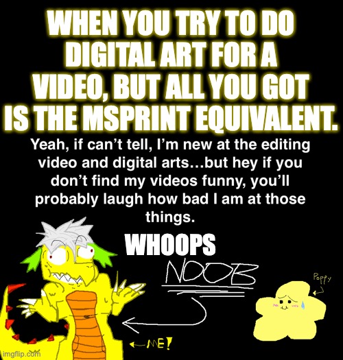 When making art on low resources for a video. | WHEN YOU TRY TO DO DIGITAL ART FOR A VIDEO, BUT ALL YOU GOT IS THE MSPRINT EQUIVALENT. WHOOPS | image tagged in drawing,youtube,edit,whoops,video,digital art | made w/ Imgflip meme maker