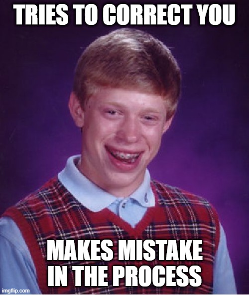 Bad Luck Brian | TRIES TO CORRECT YOU; MAKES MISTAKE IN THE PROCESS | image tagged in memes,bad luck brian | made w/ Imgflip meme maker