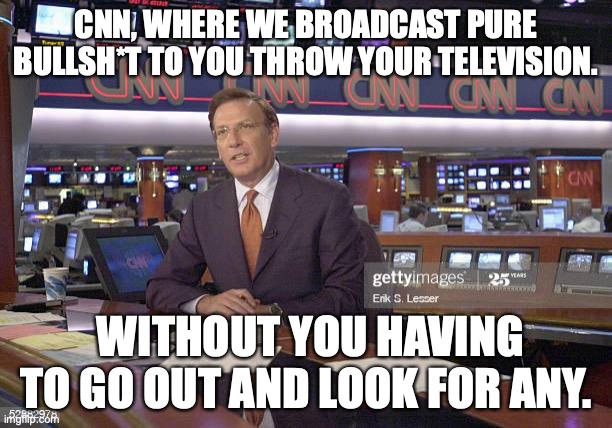 CNN; Your Best Source For Memes. | CNN, WHERE WE BROADCAST PURE BULLSH*T TO YOU THROW YOUR TELEVISION. WITHOUT YOU HAVING TO GO OUT AND LOOK FOR ANY. | image tagged in fake news | made w/ Imgflip meme maker