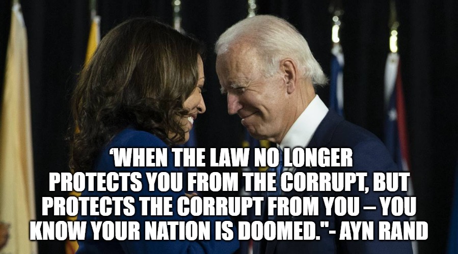 Doomed | ‘WHEN THE LAW NO LONGER PROTECTS YOU FROM THE CORRUPT, BUT PROTECTS THE CORRUPT FROM YOU – YOU KNOW YOUR NATION IS DOOMED."- AYN RAND | image tagged in biden,harris,democrats,doomed,liberal | made w/ Imgflip meme maker