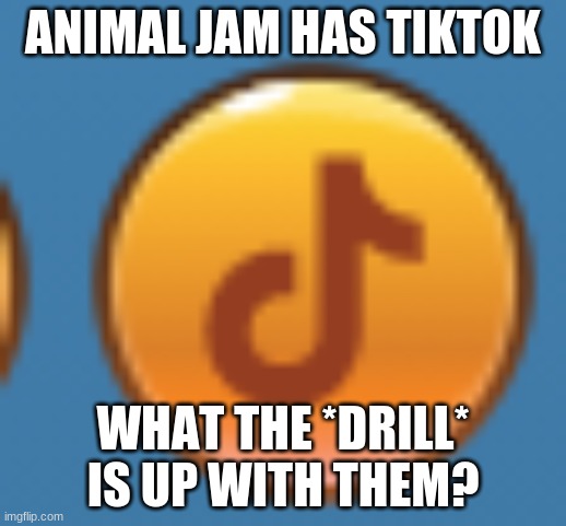 What the heck is wrong with wildworks? are they high? | ANIMAL JAM HAS TIKTOK; WHAT THE *DRILL* IS UP WITH THEM? | image tagged in tiktok,animal  jam | made w/ Imgflip meme maker
