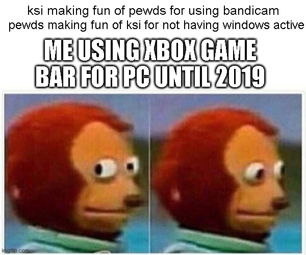 i am dumb | ksi making fun of pewds for using bandicam; pewds making fun of ksi for not having windows active; ME USING XBOX GAME BAR FOR PC UNTIL 2019 | image tagged in memes,monkey puppet,ksi,pewdiepie | made w/ Imgflip meme maker