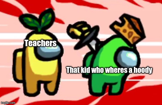 Among Us Stab | Teachers; That kid who wheres a hoody | image tagged in among us stab | made w/ Imgflip meme maker