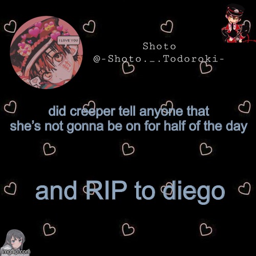 shoto 4 | did creeper tell anyone that she’s not gonna be on for half of the day; and RIP to diego | image tagged in shoto 4 | made w/ Imgflip meme maker