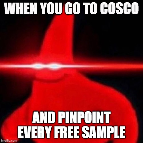 My Cosco Experience | WHEN YOU GO TO COSCO; AND PINPOINT EVERY FREE SAMPLE | image tagged in patrick red eye meme | made w/ Imgflip meme maker