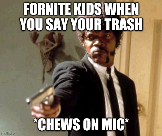 WE LIKE FORTNITEWE LIKE FORTNITEWE LIKE FORTNITEWE LIKE FORTNITEWE LIKE FORTNITEWE LIKE FORTNITEWE LIKE FORTNITEWE LIKE FORTNITE | FORNITE KIDS WHEN YOU SAY YOUR TRASH; *CHEWS ON MIC* | image tagged in memes,say that again i dare you | made w/ Imgflip meme maker