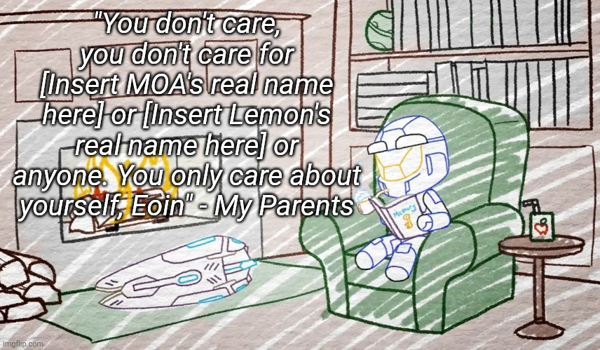 I may not be the best, I may be a piece of shit. But I try to make sure that my friends feel cared for, | "You don't care, you don't care for [Insert MOA's real name here] or [Insert Lemon's real name here] or anyone. You only care about yourself, Eoin" - My Parents | image tagged in tag | made w/ Imgflip meme maker