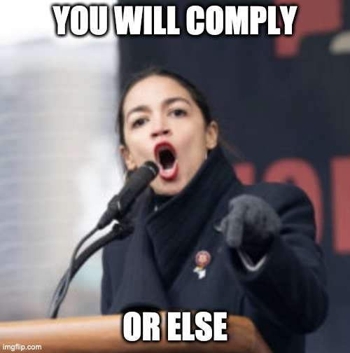Comply or die | YOU WILL COMPLY; OR ELSE | image tagged in aoc | made w/ Imgflip meme maker
