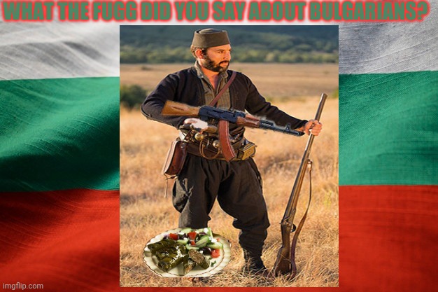 WHAT THE FUGG DID YOU SAY ABOUT BULGARIANS? | made w/ Imgflip meme maker