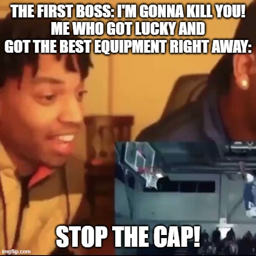 Stop the cap | THE FIRST BOSS: I'M GONNA KILL YOU!
ME WHO GOT LUCKY AND GOT THE BEST EQUIPMENT RIGHT AWAY:; STOP THE CAP! | image tagged in stop the cap | made w/ Imgflip meme maker