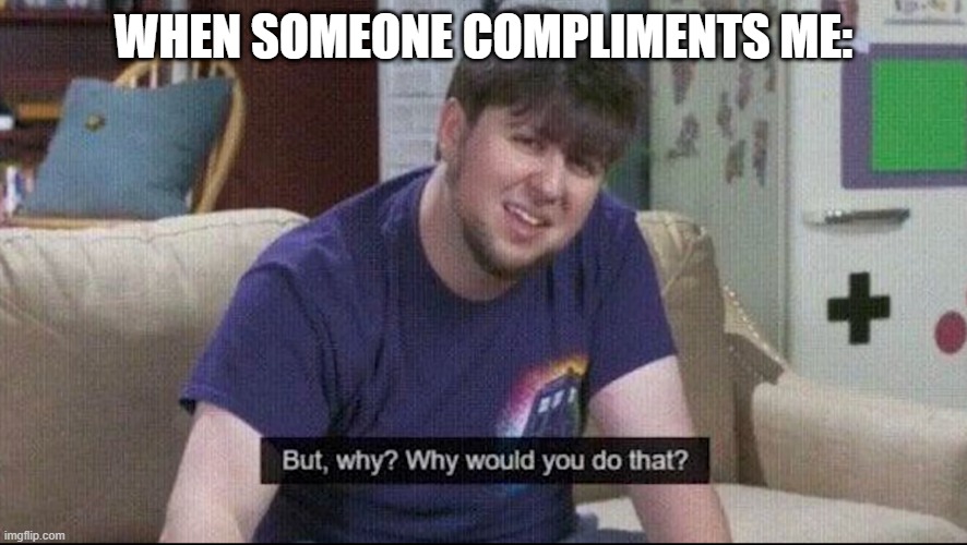 Daily dose of self-deprecation | WHEN SOMEONE COMPLIMENTS ME: | image tagged in but why why would you do that,memes,compliment | made w/ Imgflip meme maker
