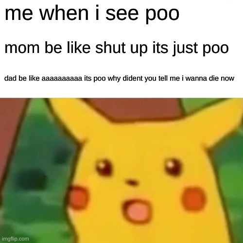 Surprised Pikachu | me when i see poo; mom be like shut up its just poo; dad be like aaaaaaaaaa its poo why dident you tell me i wanna die now | image tagged in memes,surprised pikachu | made w/ Imgflip meme maker