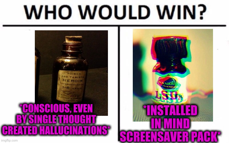 -Chemistry above the brain. | *INSTALLED IN MIND SCREENSAVER PACK*; *CONSCIOUS, EVEN BY SINGLE THOUGHT CREATED HALLUCINATIONS* | image tagged in memes,who would win,chemistry,heroin,needles,lsd | made w/ Imgflip meme maker